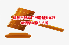 序号01：建德市新安江街道新安东路老烟草大楼3-6楼